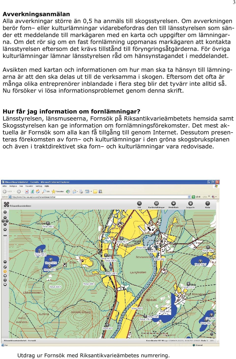 Om det rör sig om en fast fornlämning uppmanas markägaren att kontakta länsstyrelsen eftersom det krävs tillstånd till föryngringsåtgärderna.