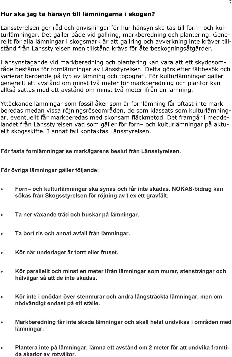 Generellt för alla lämningar i skogsmark är att gallring och avverkning inte kräver tillstånd från Länsstyrelsen men tillstånd krävs för återbeskogningsåtgärder.