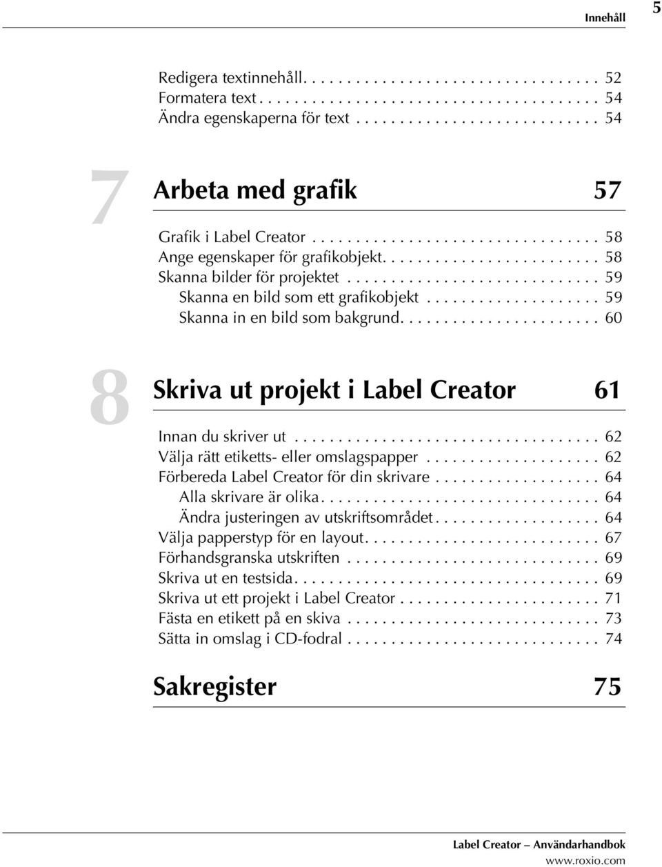 ............................ 59 Skanna en bild som ett grafikobjekt.................... 59 Skanna in en bild som bakgrund....................... 60 ut projekt i Label Creator 61 Innan du skriver ut.