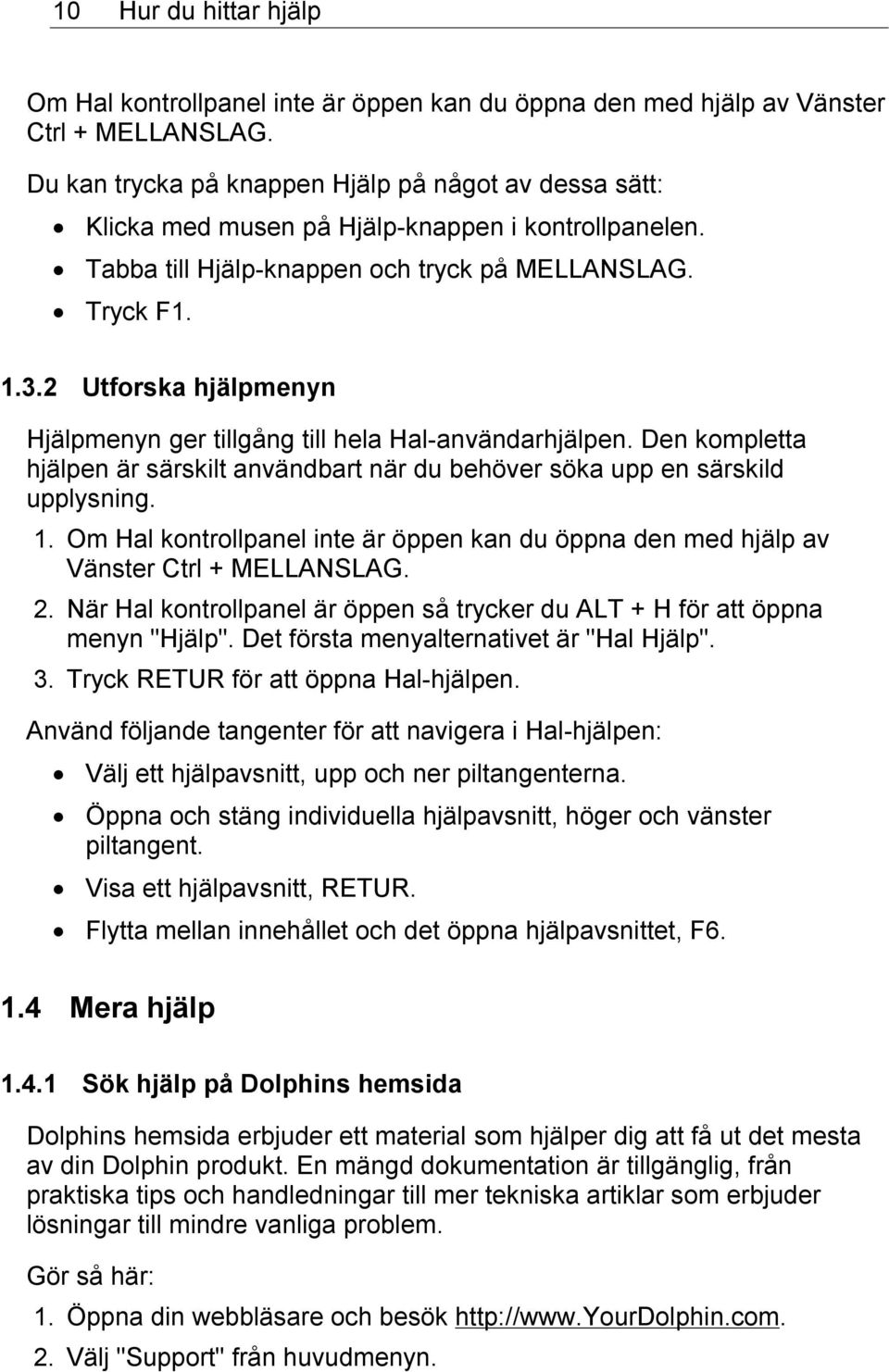 2 Utforska hjälpmenyn Hjälpmenyn ger tillgång till hela Hal-användarhjälpen. Den kompletta hjälpen är särskilt användbart när du behöver söka upp en särskild upplysning. 1.