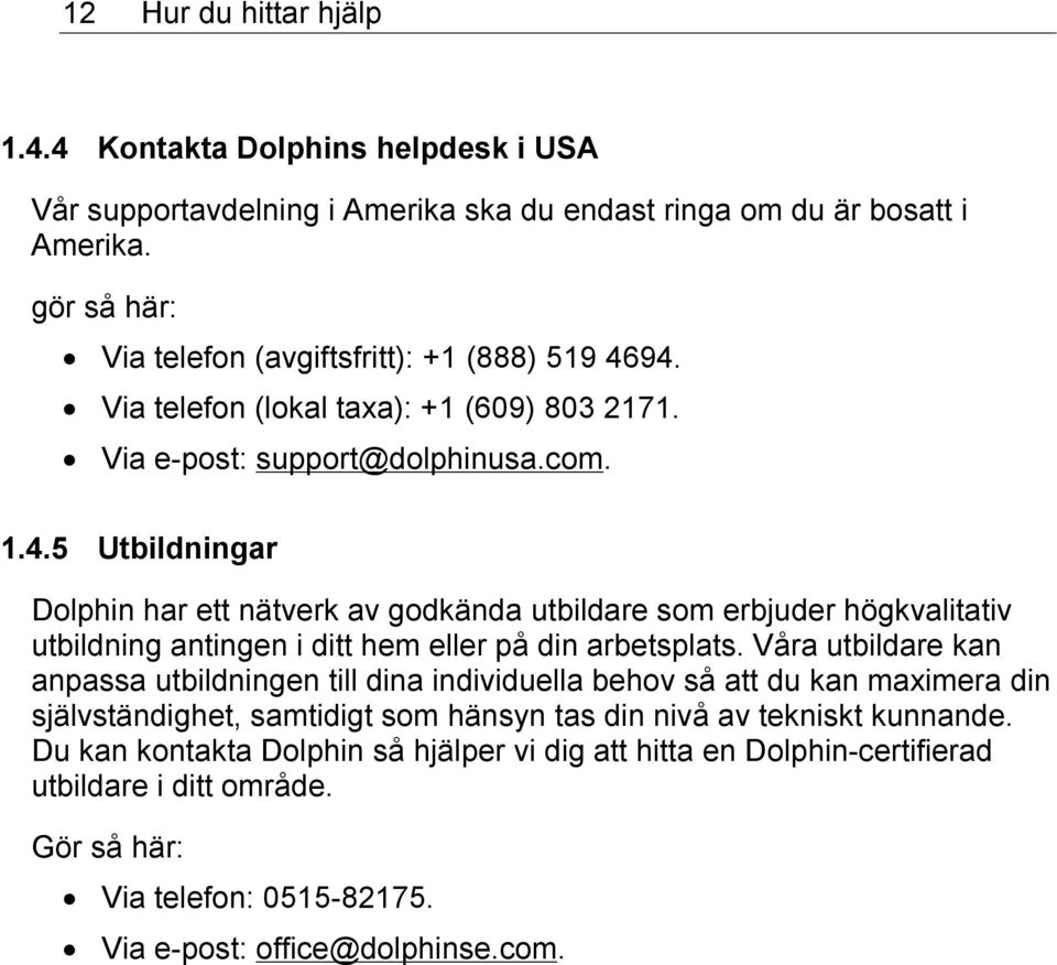 94. Via telefon (lokal taxa): +1 (609) 803 2171. Via e-post: support@dolphinusa.com. 1.4.5 Utbildningar Dolphin har ett nätverk av godkända utbildare som erbjuder högkvalitativ utbildning antingen i ditt hem eller på din arbetsplats.