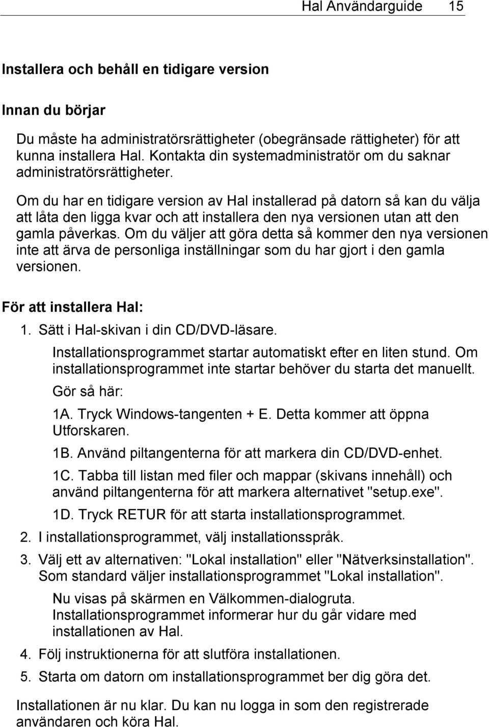 Om du har en tidigare version av Hal installerad på datorn så kan du välja att låta den ligga kvar och att installera den nya versionen utan att den gamla påverkas.