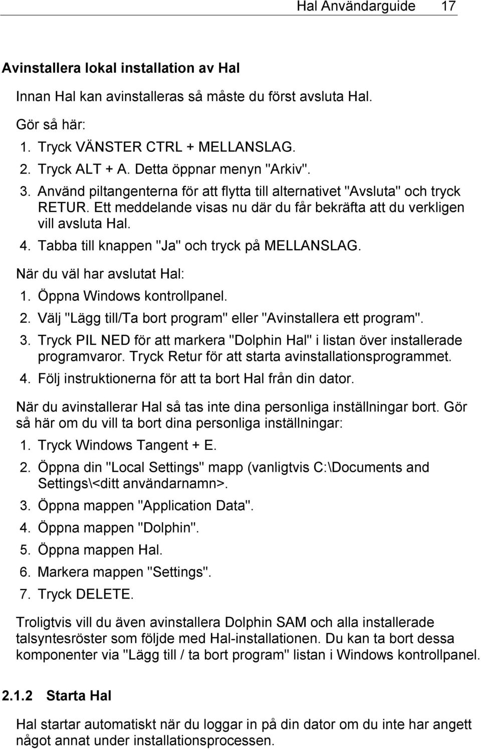 Tabba till knappen "Ja" och tryck på MELLANSLAG. När du väl har avslutat Hal: 1. Öppna Windows kontrollpanel. 2. Välj "Lägg till/ta bort program" eller "Avinstallera ett program". 3.