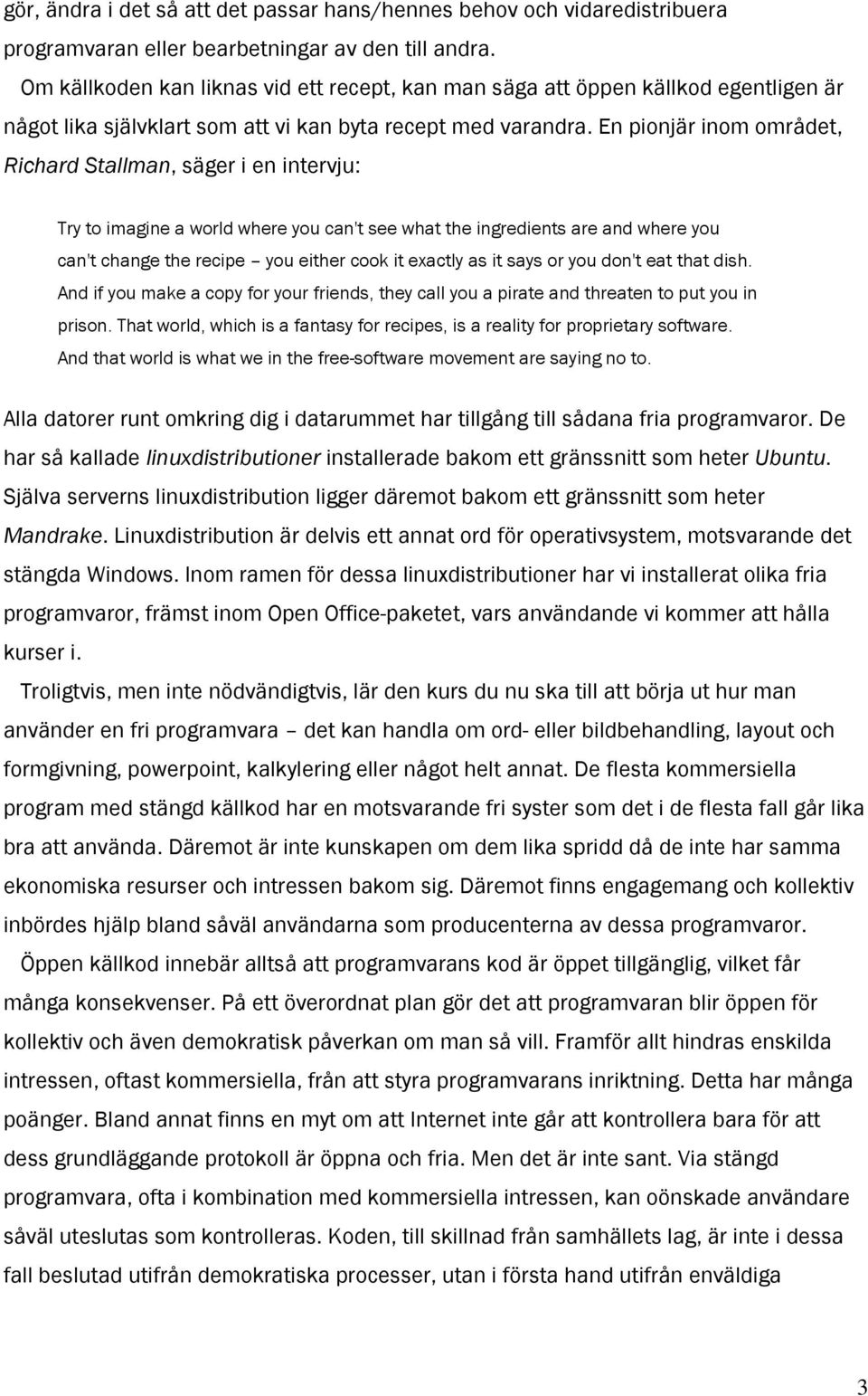 En pionjär inom området, Richard Stallman, säger i en intervju: Try to imagine a world where you can't see what the ingredients are and where you can't change the recipe you either cook it exactly as