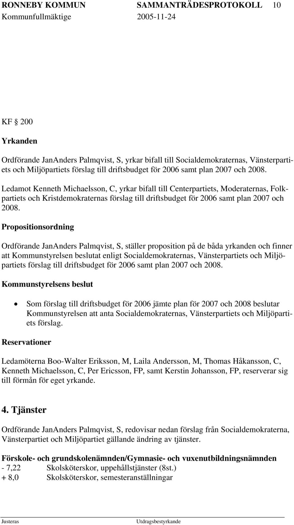 Propositionsordning Ordförande JanAnders Palmqvist, S, ställer proposition på de båda yrkanden och finner att Kommunstyrelsen beslutat enligt Socialdemokraternas, Vänsterpartiets och Miljöpartiets