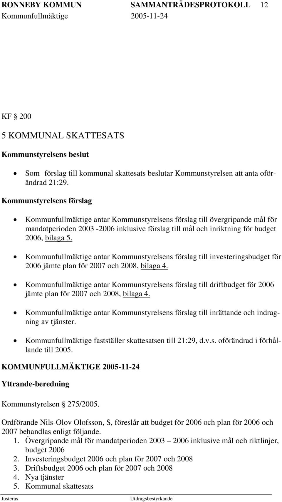 Kommunfullmäktige antar Kommunstyrelsens förslag till investeringsbudget för 2006 jämte plan för 2007 och 2008, bilaga 4.