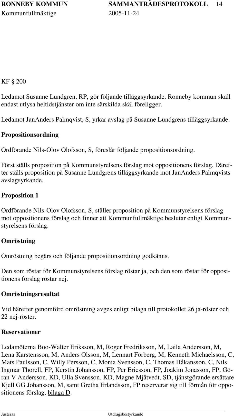 Först ställs proposition på Kommunstyrelsens förslag mot oppositionens förslag. Därefter ställs proposition på Susanne Lundgrens tilläggsyrkande mot JanAnders Palmqvists avslagsyrkande.