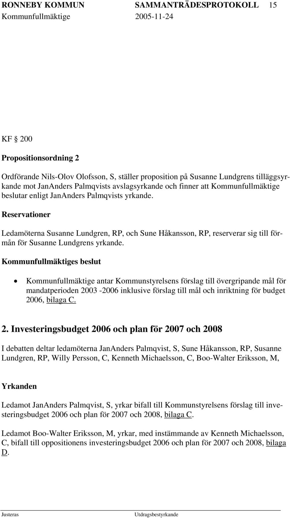 Reservationer Ledamöterna Susanne Lundgren, RP, och Sune Håkansson, RP, reserverar sig till förmån för Susanne Lundgrens yrkande.