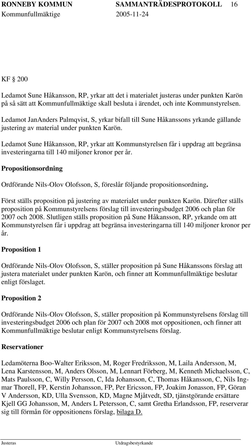 Ledamot Sune Håkansson, RP, yrkar att Kommunstyrelsen får i uppdrag att begränsa investeringarna till 140 miljoner kronor per år.