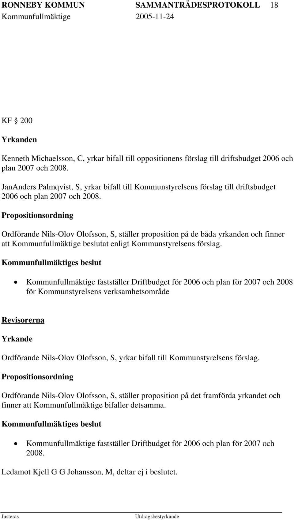 Propositionsordning Ordförande Nils-Olov Olofsson, S, ställer proposition på de båda yrkanden och finner att Kommunfullmäktige beslutat enligt Kommunstyrelsens förslag.