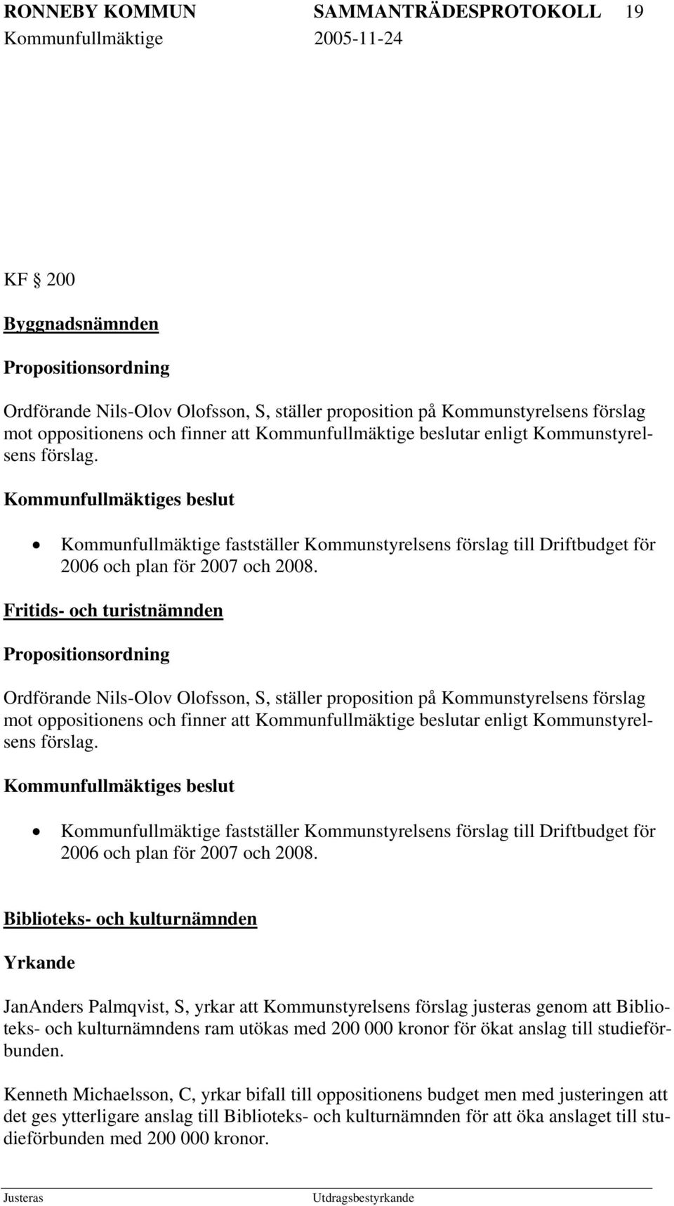 Fritids- och turistnämnden Propositionsordning Ordförande Nils-Olov Olofsson, S, ställer proposition på Kommunstyrelsens förslag mot oppositionens och finner att  Biblioteks- och kulturnämnden