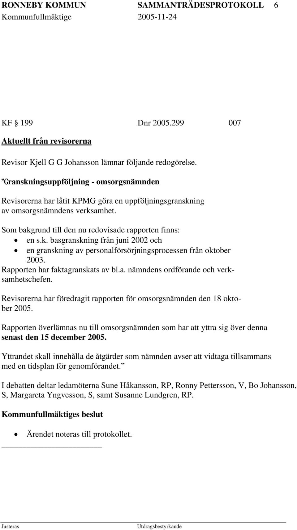 Rapporten har faktagranskats av bl.a. nämndens ordförande och verksamhetschefen. Revisorerna har föredragit rapporten för omsorgsnämnden den 18 oktober 2005.