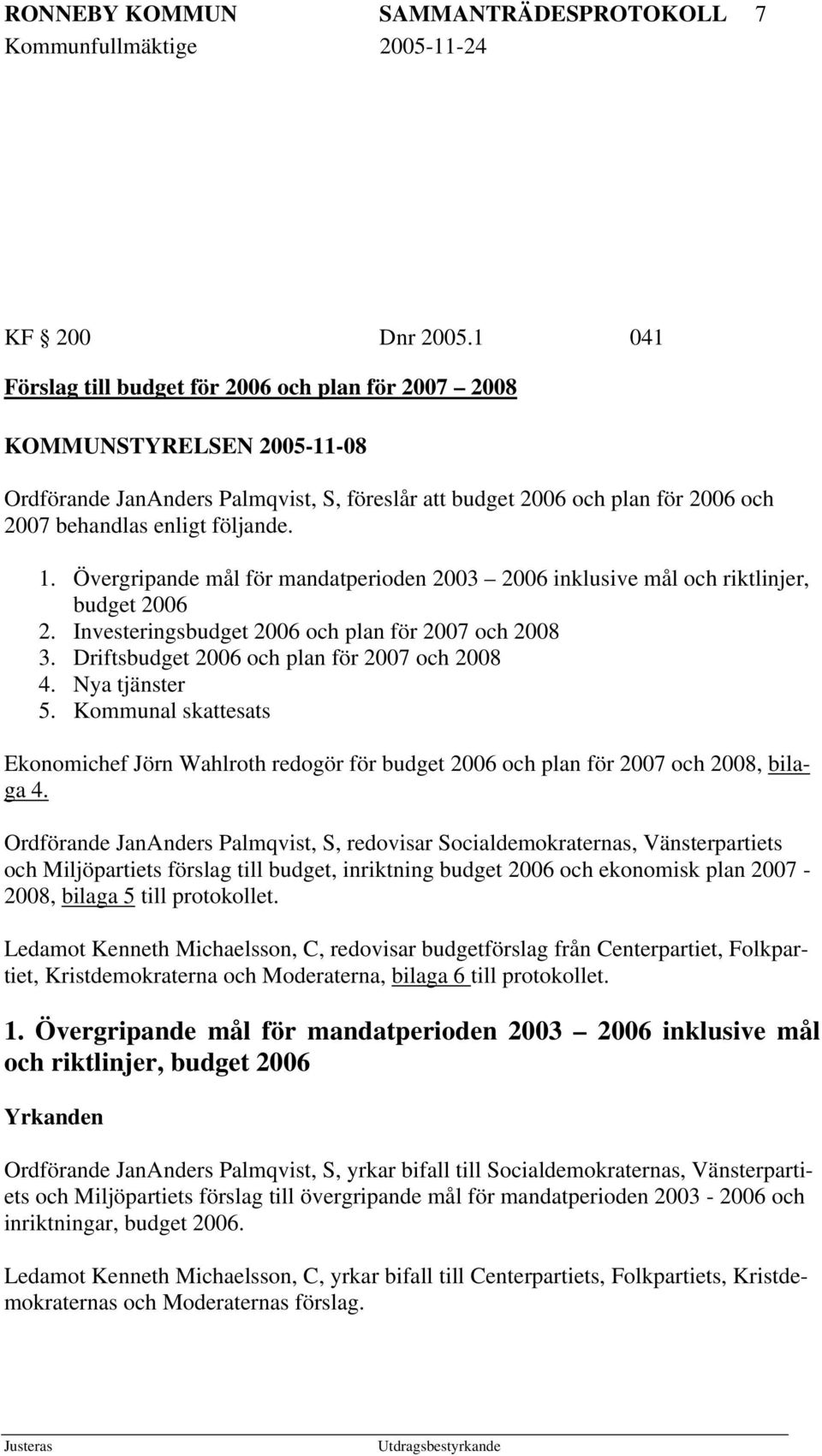 1. Övergripande mål för mandatperioden 2003 2006 inklusive mål och riktlinjer, budget 2006 2. Investeringsbudget 2006 och plan för 2007 och 2008 3. Driftsbudget 2006 och plan för 2007 och 2008 4.