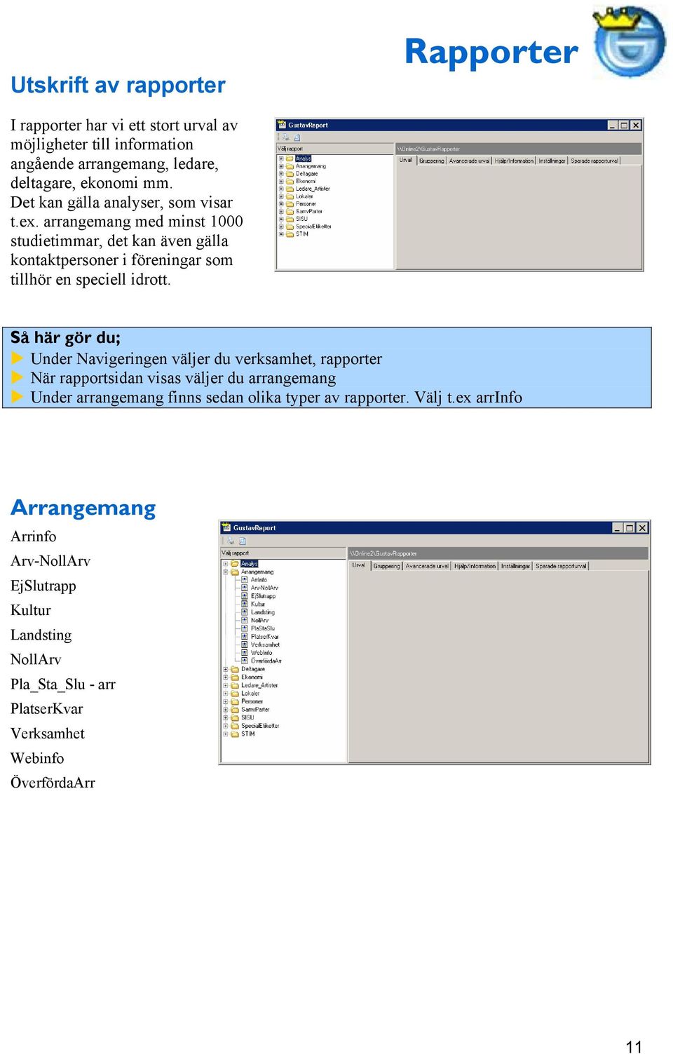 arrangemang med minst 1000 studietimmar, det kan även gälla kontaktpersoner i föreningar som tillhör en speciell idrott.