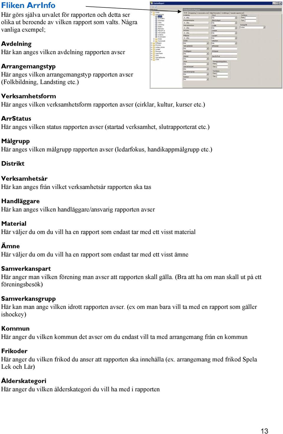 ) Verksamhetsform Här anges vilken verksamhetsform rapporten avser (cirklar, kultur, kurser etc.) ArrStatus Här anges vilken status rapporten avser (startad verksamhet, slutrapporterat etc.