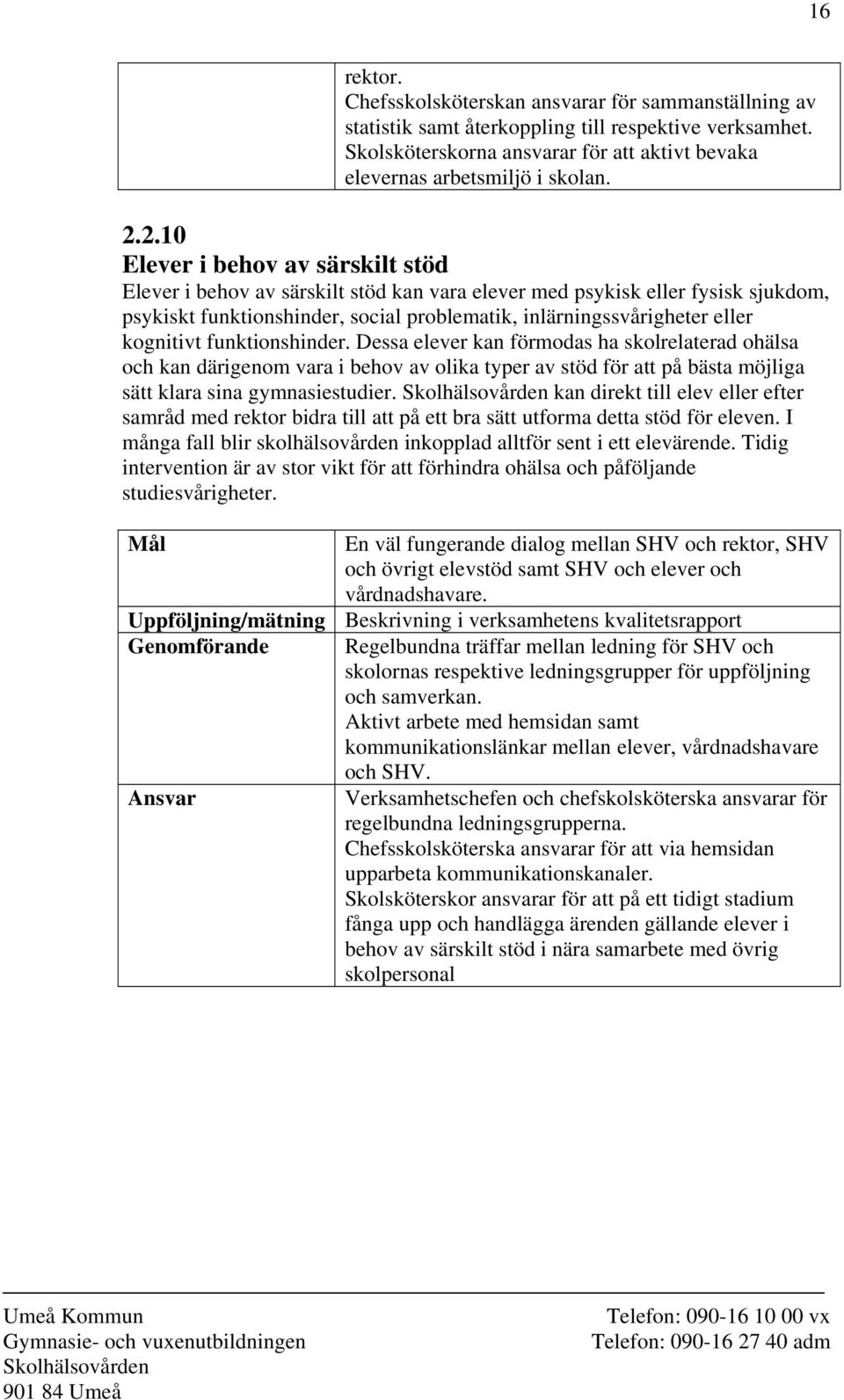 kognitivt funktionshinder. Dessa elever kan förmodas ha skolrelaterad ohälsa och kan därigenom vara i behov av olika typer av stöd för att på bästa möjliga sätt klara sina gymnasiestudier.