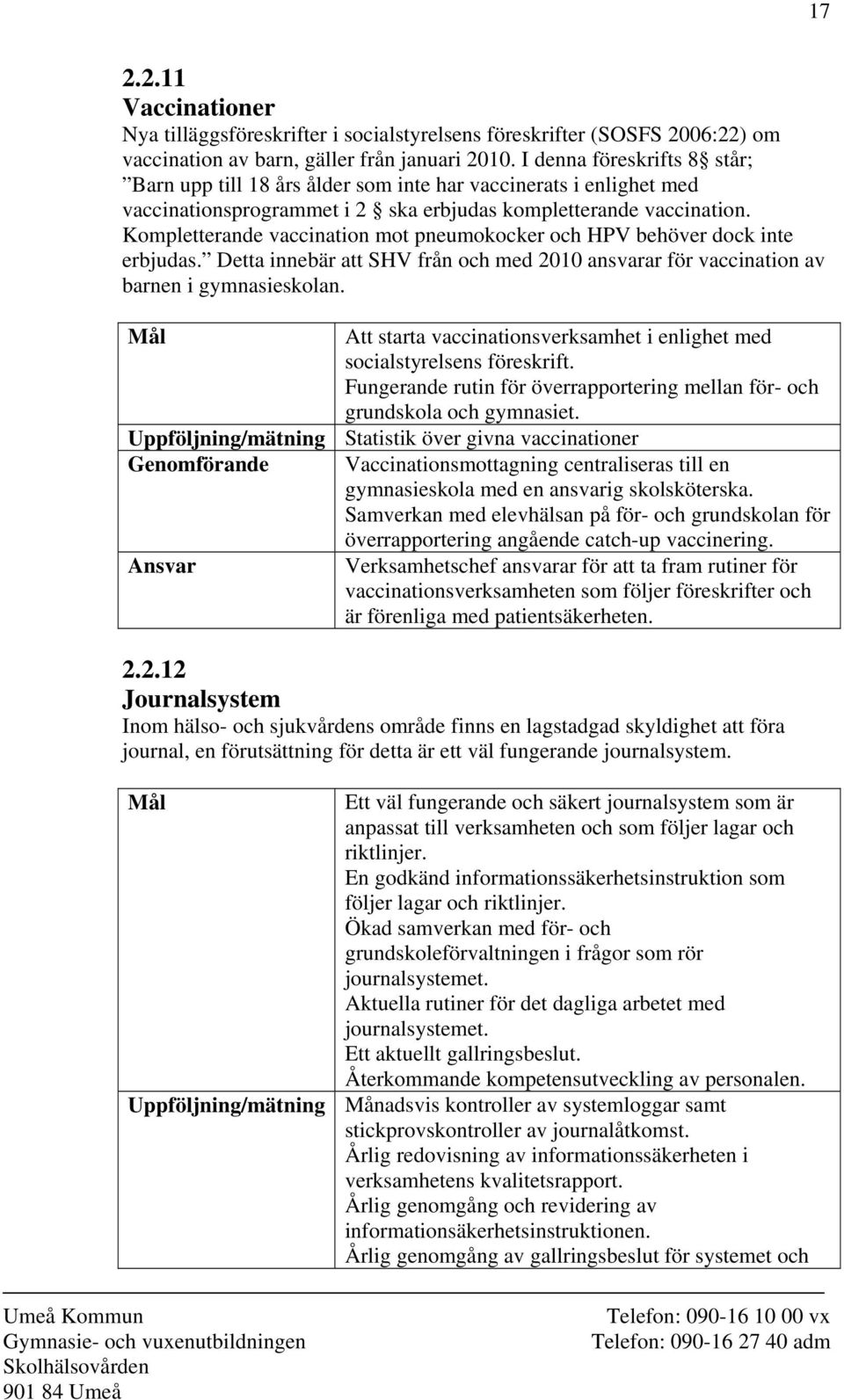 Kompletterande vaccination mot pneumokocker och HPV behöver dock inte erbjudas. Detta innebär att SHV från och med 2010 ansvarar för vaccination av barnen i gymnasieskolan.