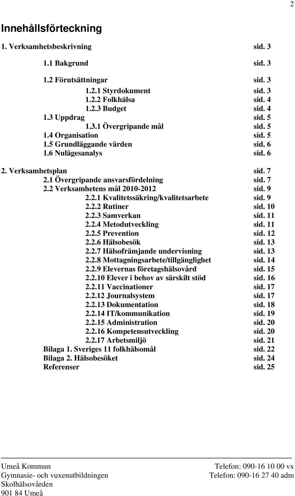 9 2.2.2 Rutiner sid. 10 2.2.3 Samverkan sid. 11 2.2.4 Metodutveckling sid. 11 2.2.5 Prevention sid. 12 2.2.6 Hälsobesök sid. 13 2.2.7 Hälsofrämjande undervisning sid. 13 2.2.8 Mottagningsarbete/tillgänglighet sid.