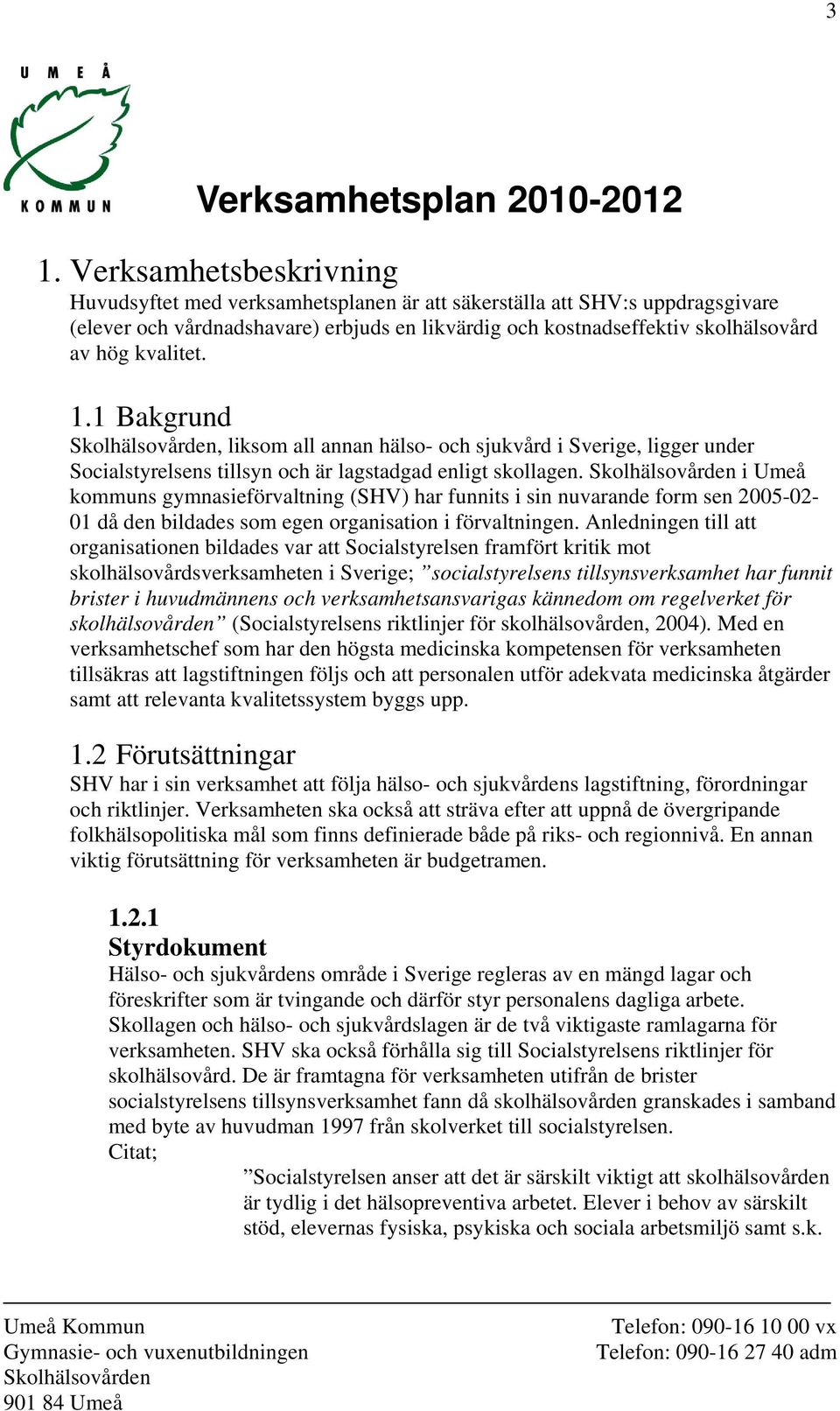 kvalitet. 1.1 Bakgrund, liksom all annan hälso- och sjukvård i Sverige, ligger under Socialstyrelsens tillsyn och är lagstadgad enligt skollagen.