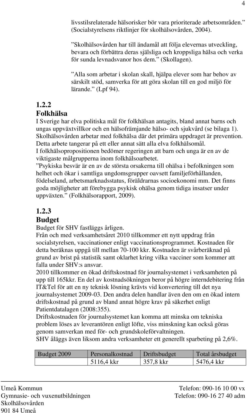 Alla som arbetar i skolan skall, hjälpa elever som har behov av särskilt stöd, samverka för att göra skolan till en god miljö för lärande. (Lpf 94). 1.2.