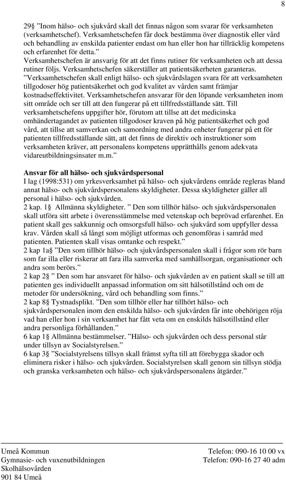 Verksamhetschefen är ansvarig för att det finns rutiner för verksamheten och att dessa rutiner följs. Verksamhetschefen säkerställer att patientsäkerheten garanteras.