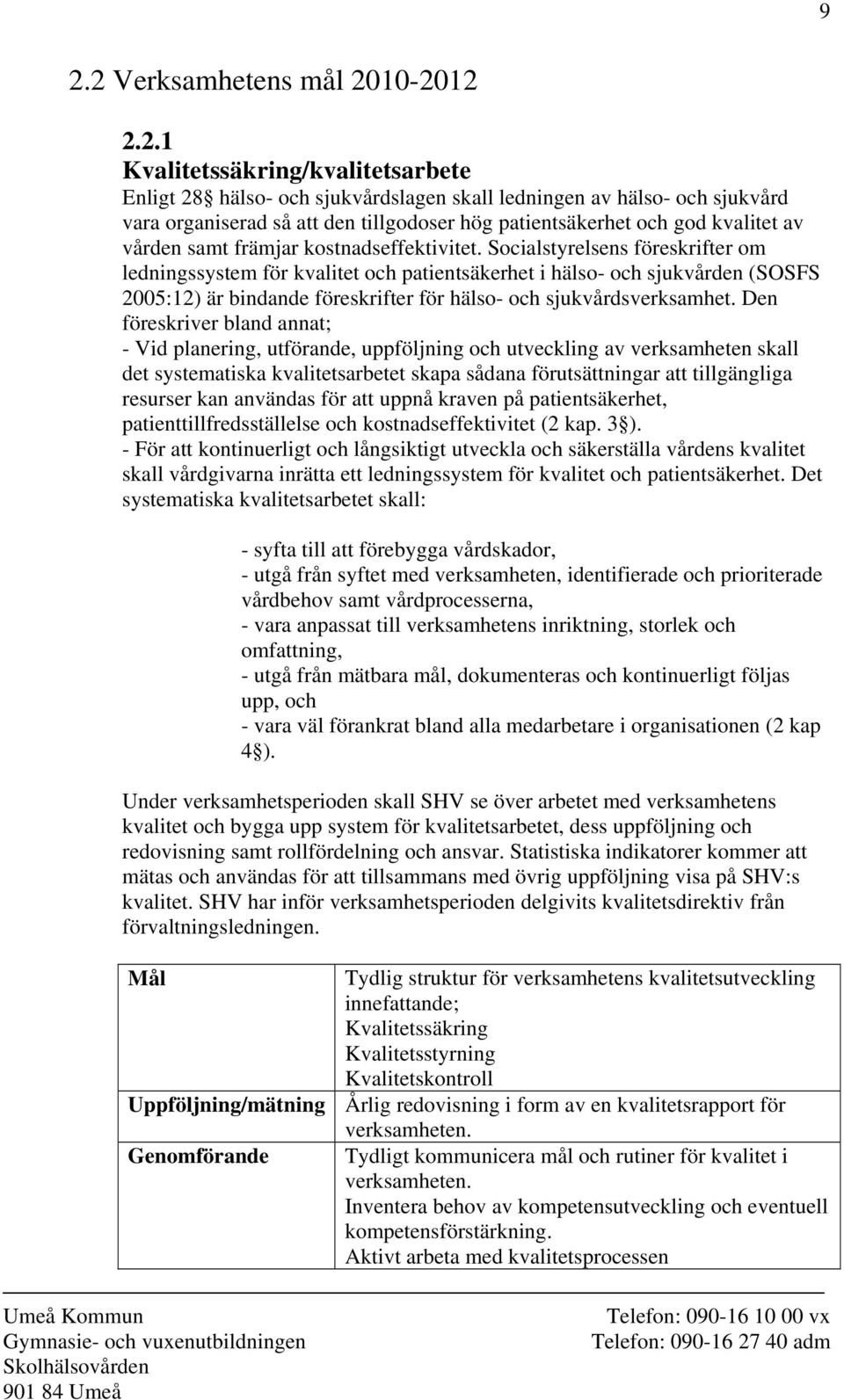 Socialstyrelsens föreskrifter om ledningssystem för kvalitet och patientsäkerhet i hälso- och sjukvården (SOSFS 2005:12) är bindande föreskrifter för hälso- och sjukvårdsverksamhet.