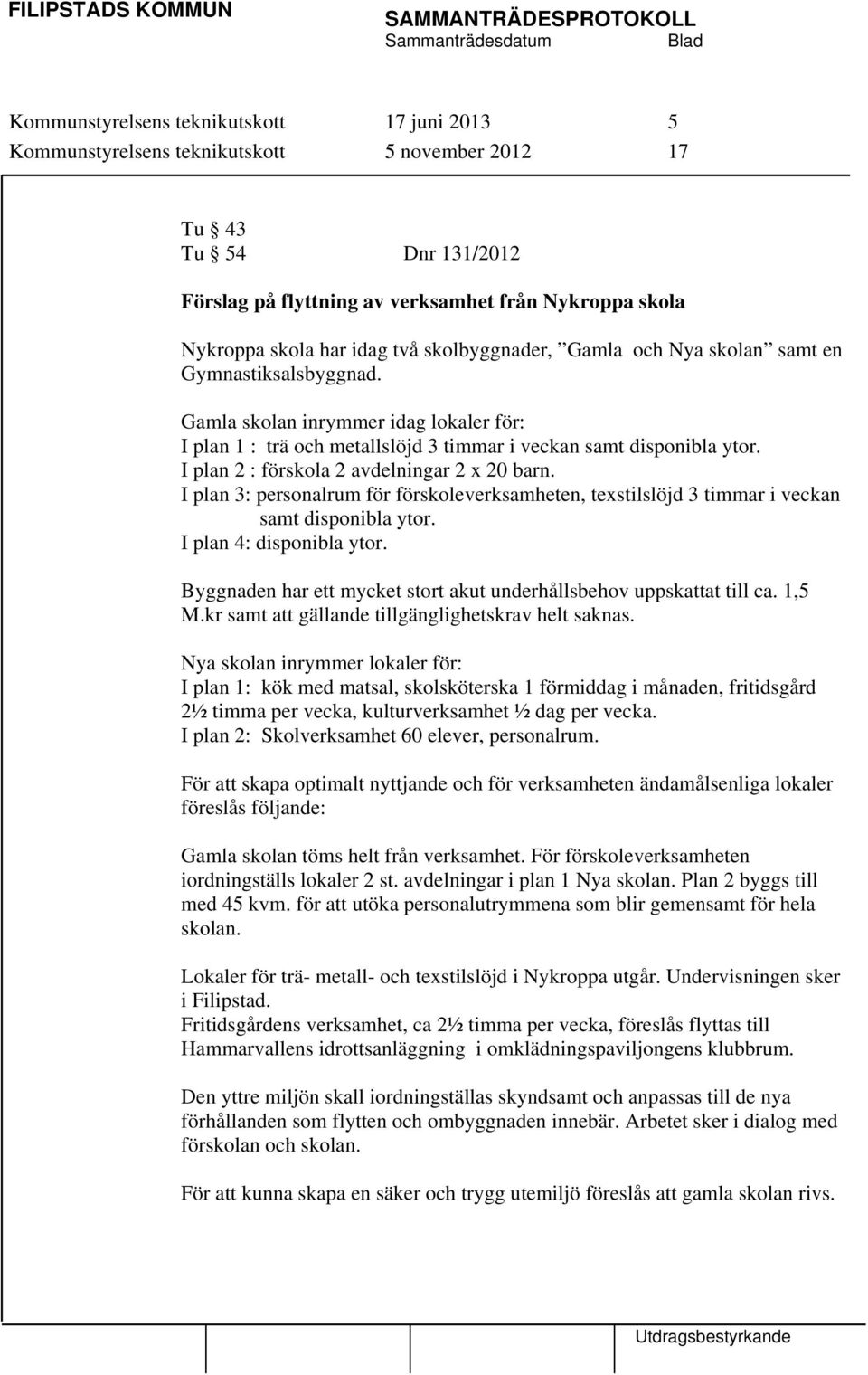 I plan 2 : förskola 2 avdelningar 2 x 20 barn. I plan 3: personalrum för förskoleverksamheten, texstilslöjd 3 timmar i veckan samt disponibla ytor. I plan 4: disponibla ytor.