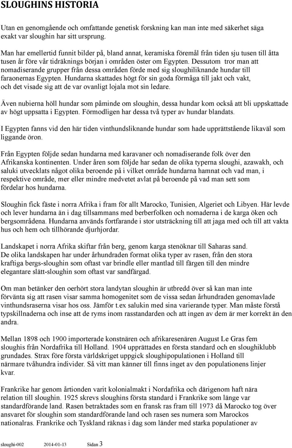 Dessutom tror man att nomadiserande grupper från dessa områden förde med sig sloughiliknande hundar till faraonernas Egypten.