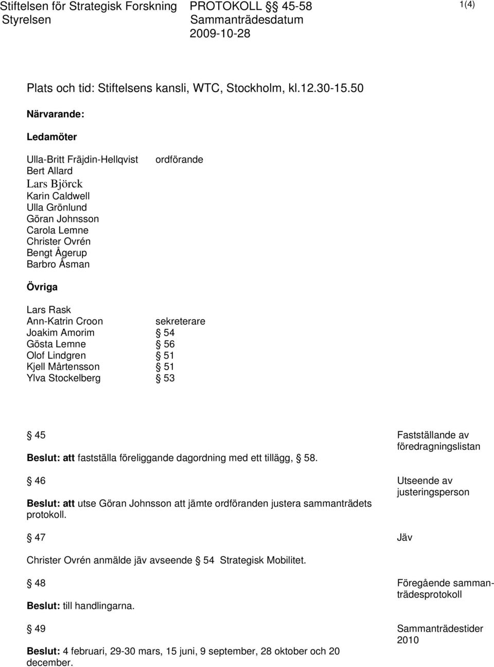 Rask Ann-Katrin Croon sekreterare Joakim Amorim 54 Gösta Lemne 56 Olof Lindgren 51 Kjell Mårtensson 51 Ylva Stockelberg 53 45 Beslut: att fastställa föreliggande dagordning med ett tillägg, 58.