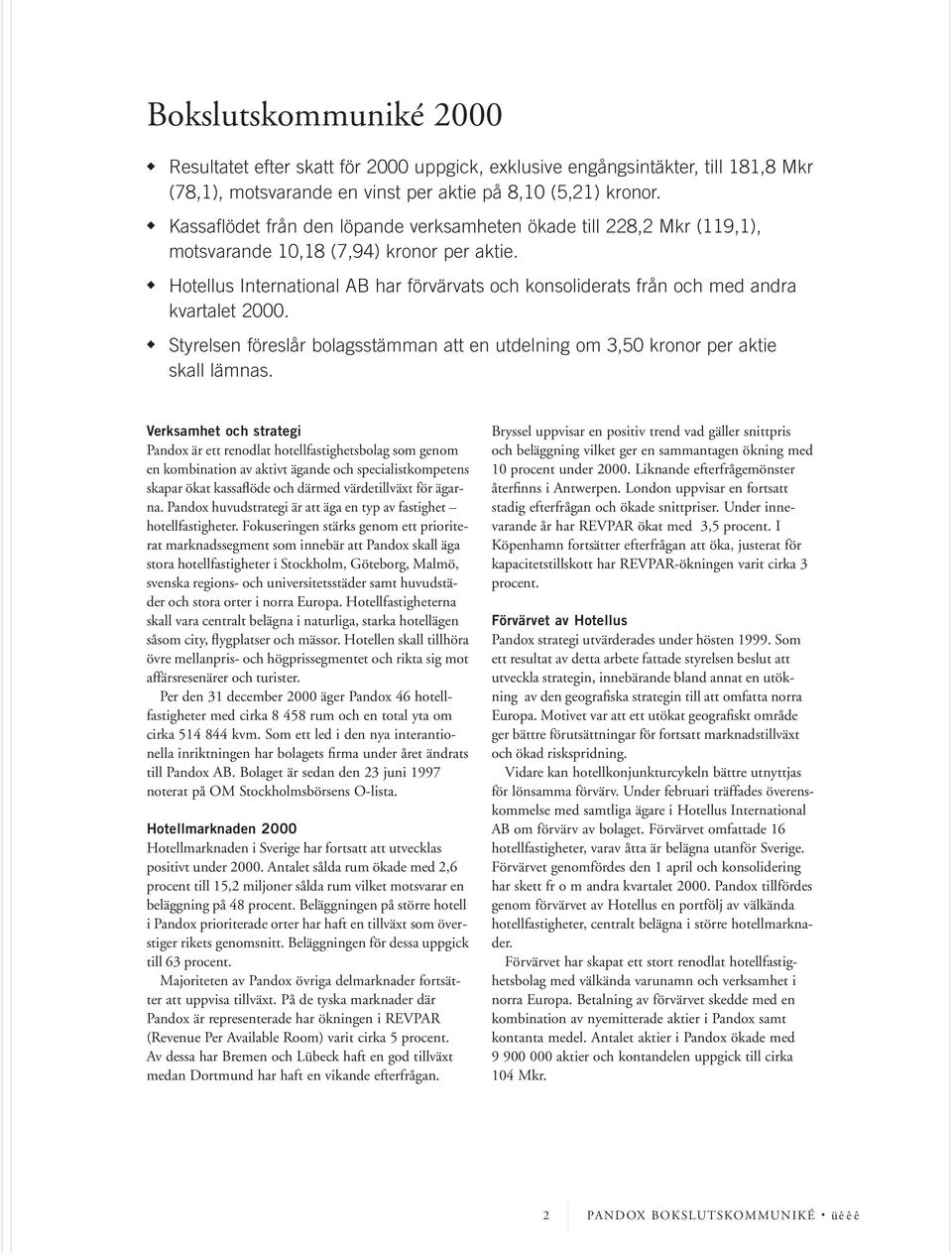 Hotellus International AB har förvärvats och konsoliderats från och med andra kvartalet 2000. Styrelsen föreslår bolagsstämman att en utdelning om 3,50 kronor per aktie skall lämnas.