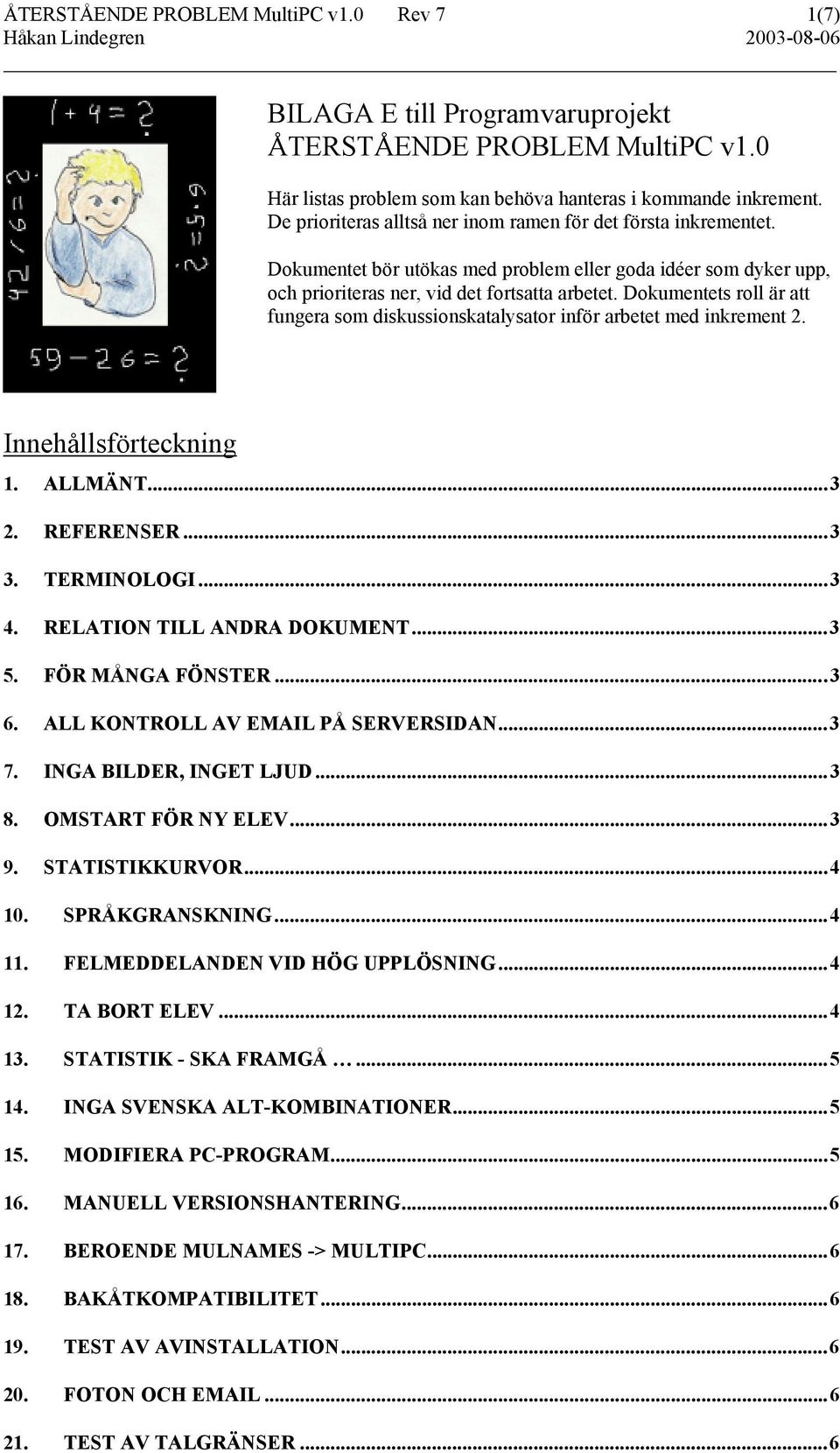 Dokumentets roll är att fungera som diskussionskatalysator inför arbetet med inkrement 2. Innehållsförteckning 1. ALLMÄNT...3 2. REFERENSER...3 3. TERMINOLOGI...3 4. RELATION TILL ANDRA DOKUMENT...3 5.