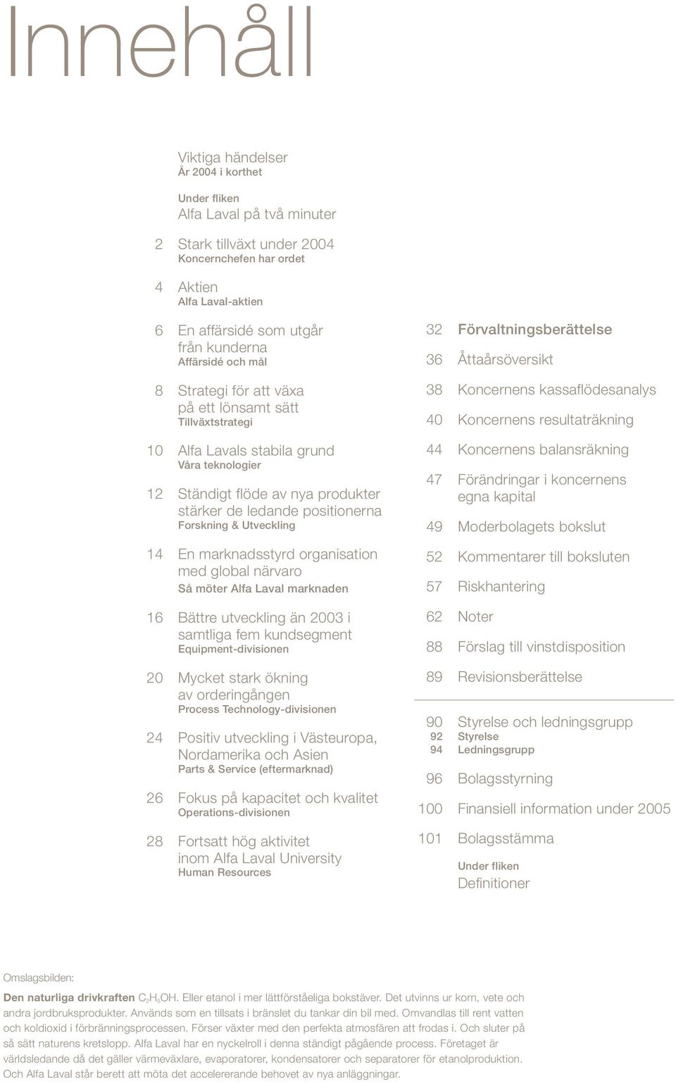 positionerna Forskning & Utveckling 14 En marknadsstyrd organisation med global närvaro Så möter Alfa Laval marknaden 16 Bättre utveckling än 2003 i samtliga fem kundsegment Equipment-divisionen 20