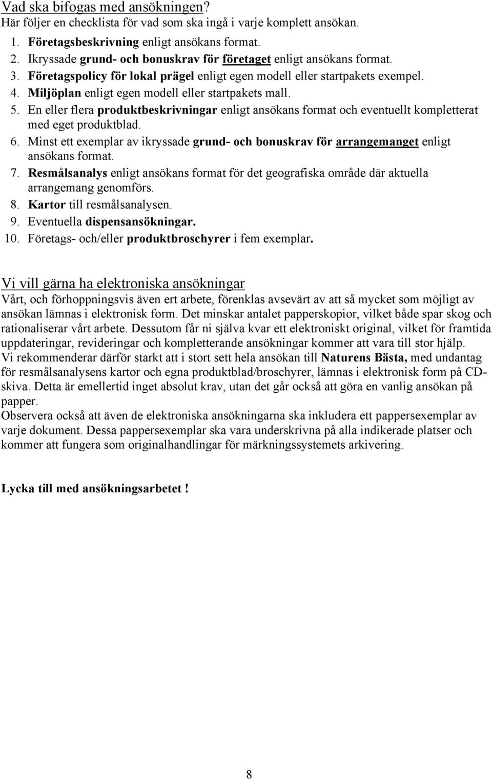 Miljöplan enligt egen modell eller startpakets mall. 5. En eller flera produktbeskrivningar enligt ansökans format och eventuellt kompletterat med eget produktblad. 6.