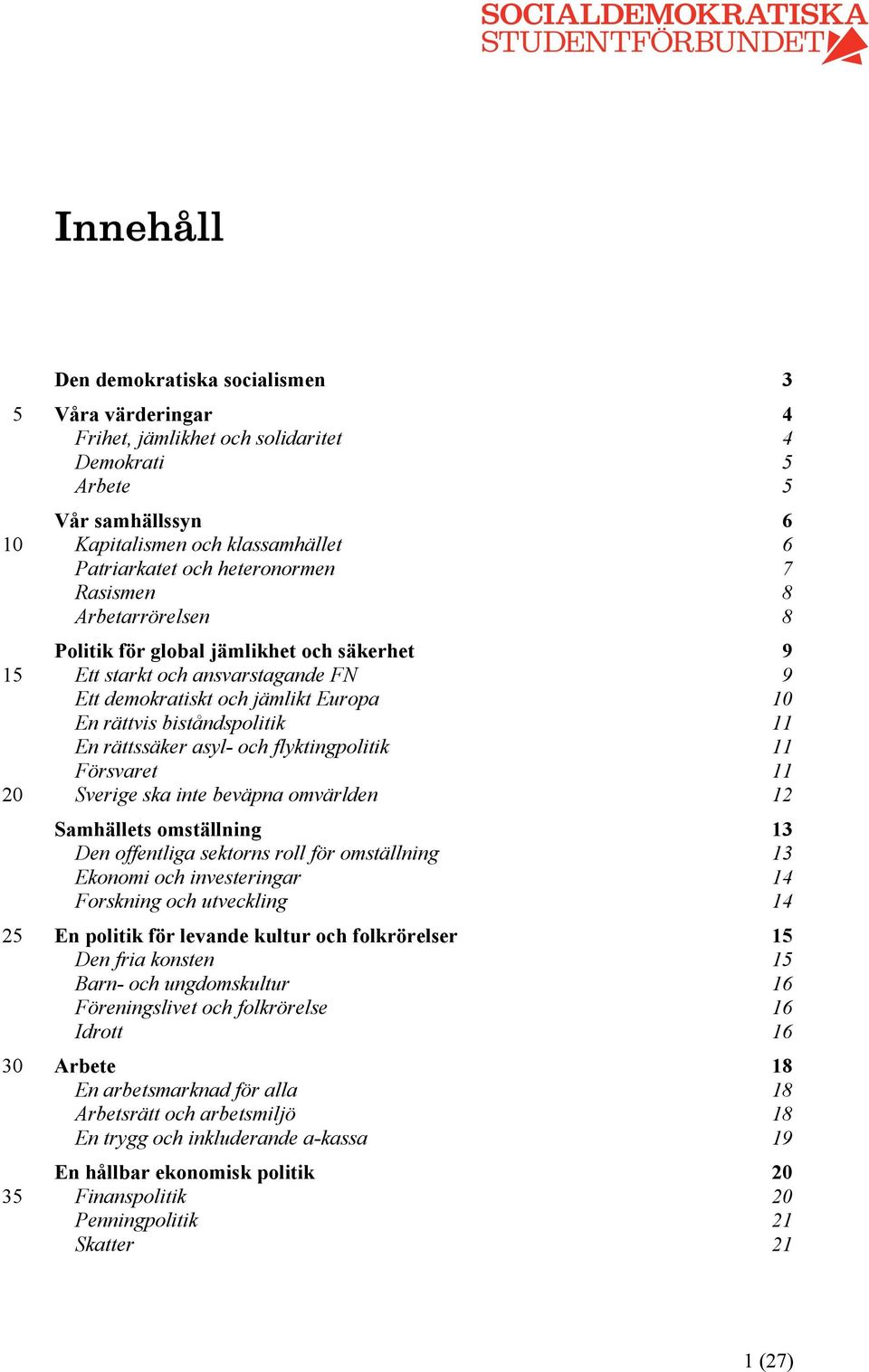 flyktingpolitik 11 Försvaret 11 Sverige ska inte beväpna omvärlden 12 Samhällets omställning 13 Den offentliga sektorns roll för omställning 13 Ekonomi och investeringar 14 Forskning och utveckling