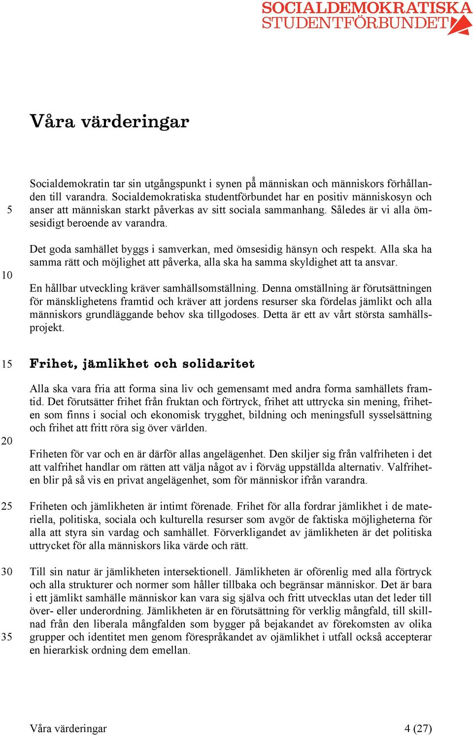 Det goda samhället byggs i samverkan, med ömsesidig hänsyn och respekt. Alla ska ha samma rätt och möjlighet att påverka, alla ska ha samma skyldighet att ta ansvar.