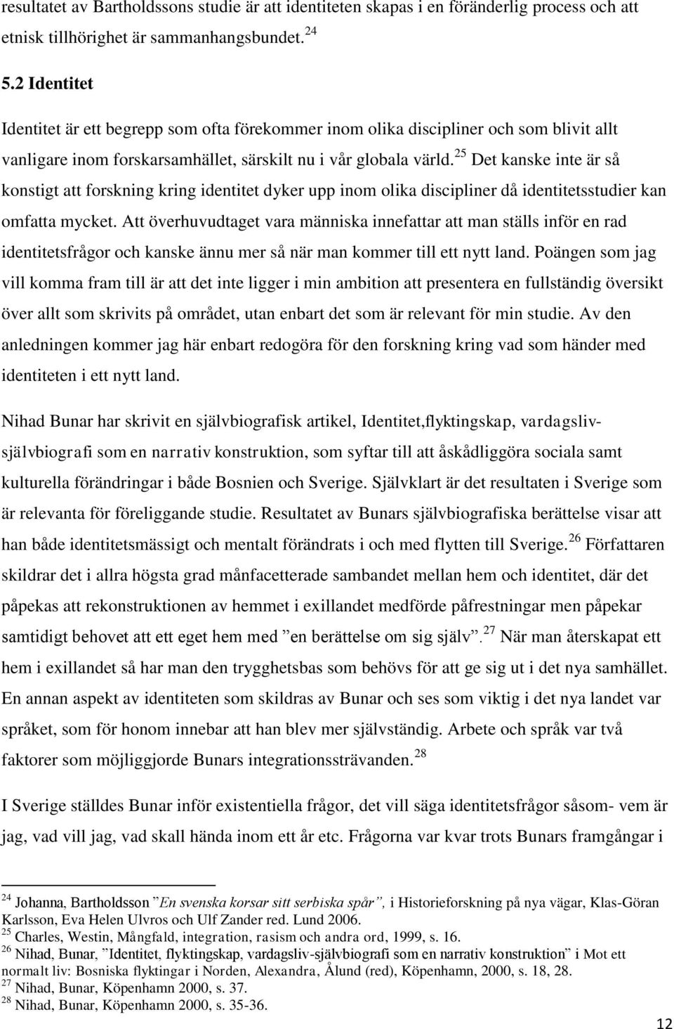 25 Det kanske inte är så konstigt att forskning kring identitet dyker upp inom olika discipliner då identitetsstudier kan omfatta mycket.