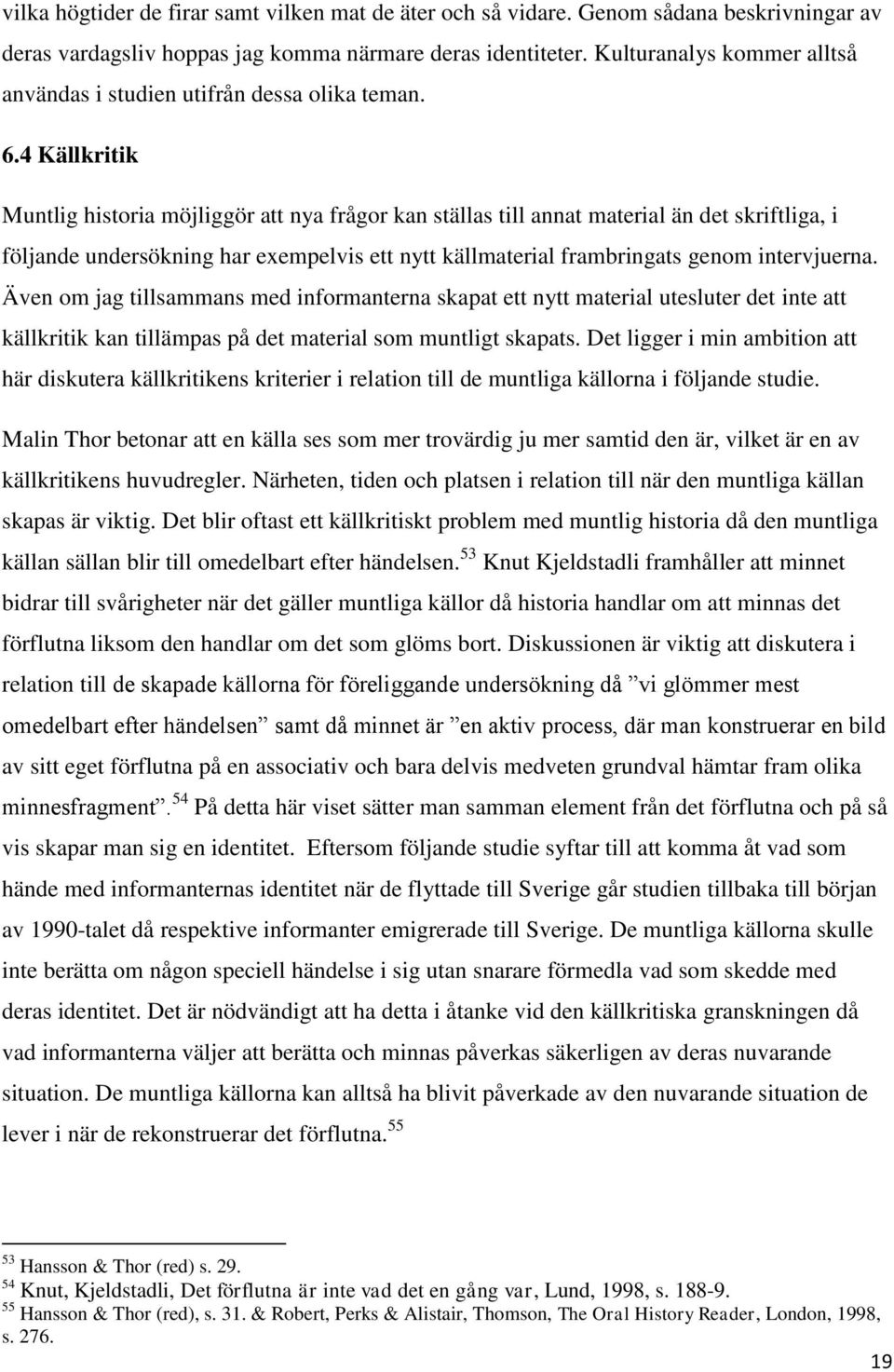 4 Källkritik Muntlig historia möjliggör att nya frågor kan ställas till annat material än det skriftliga, i följande undersökning har exempelvis ett nytt källmaterial frambringats genom intervjuerna.