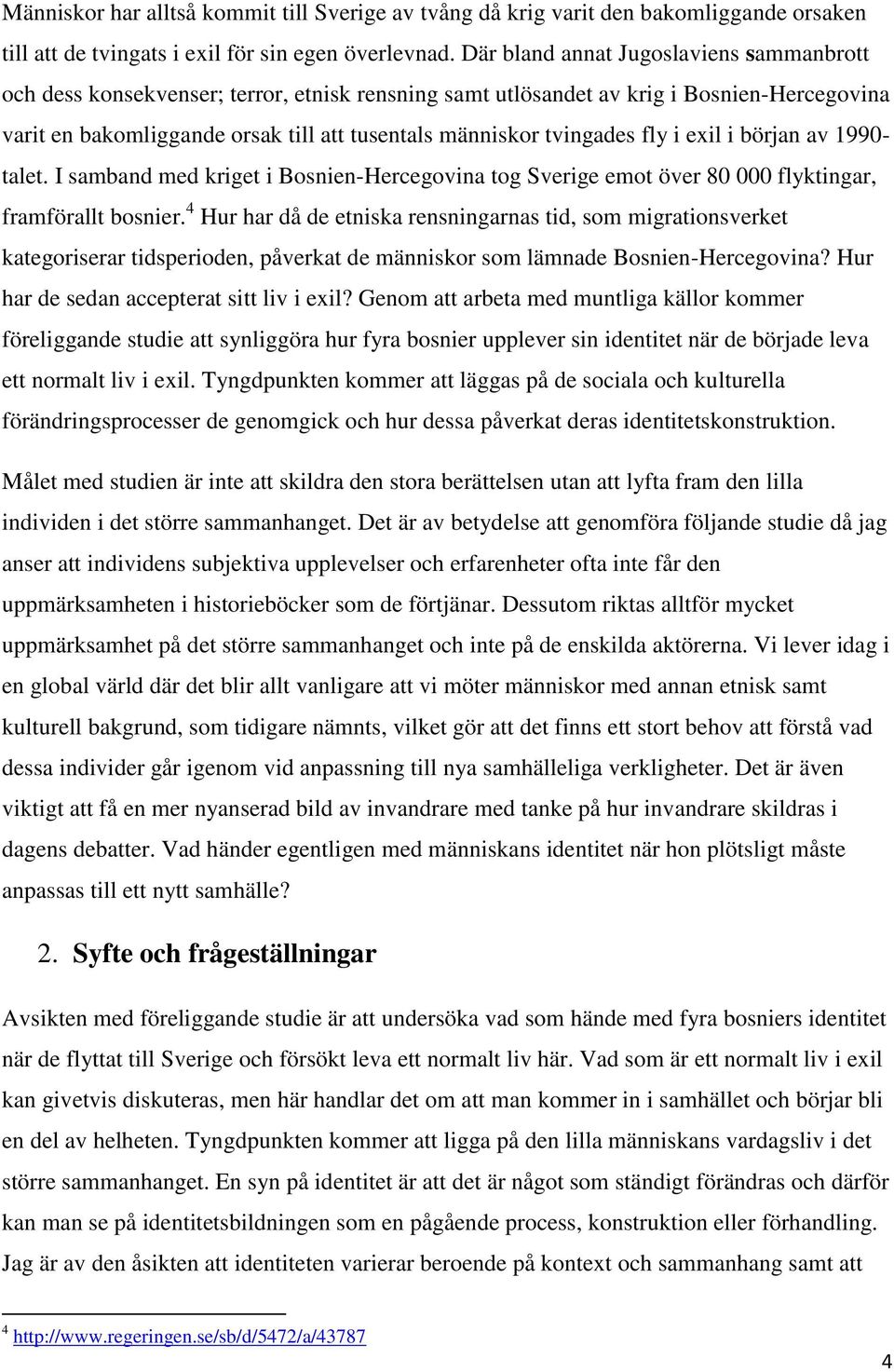 tvingades fly i exil i början av 1990- talet. I samband med kriget i Bosnien-Hercegovina tog Sverige emot över 80 000 flyktingar, framförallt bosnier.