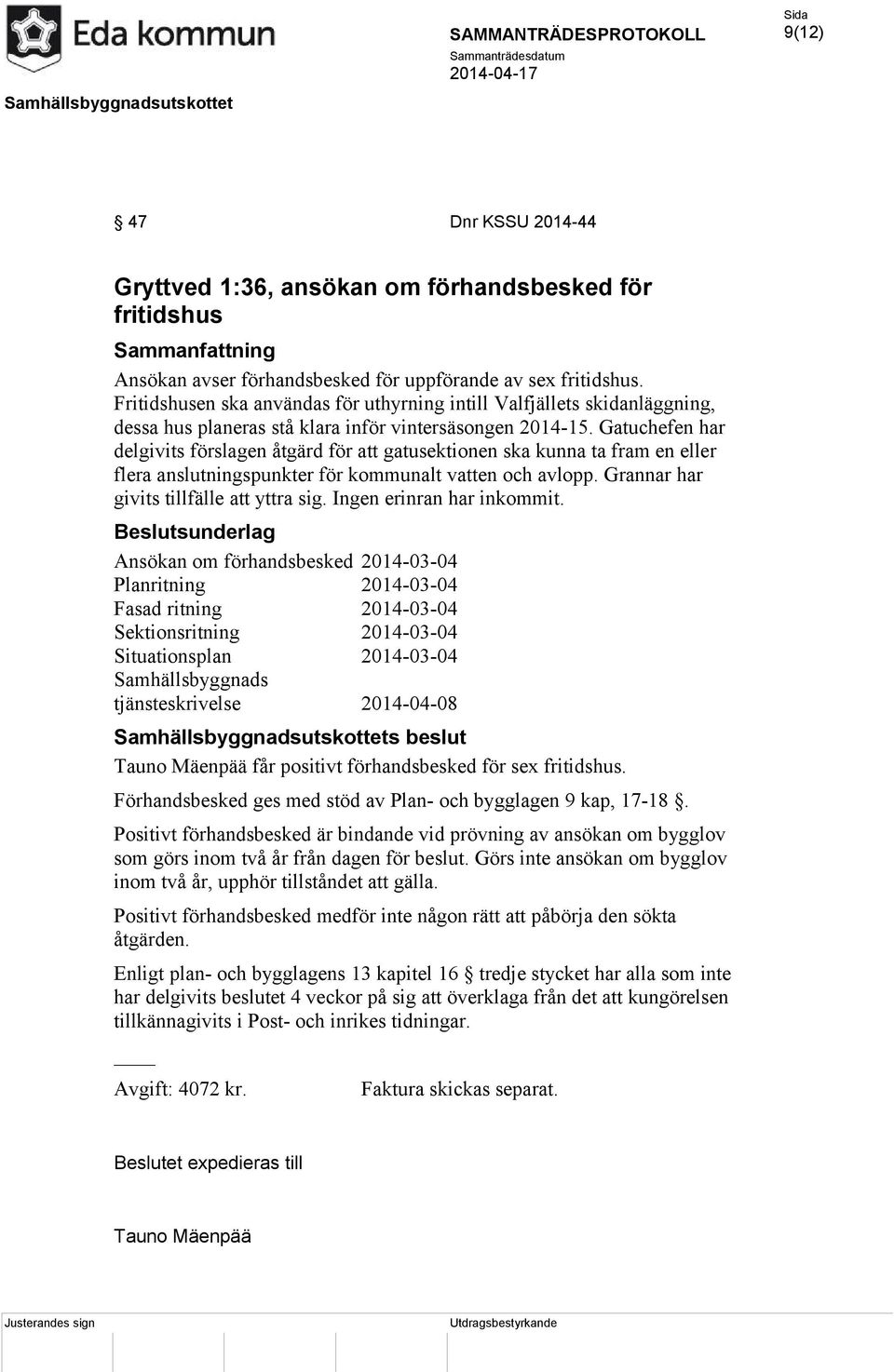 Gatuchefen har delgivits förslagen åtgärd för att gatusektionen ska kunna ta fram en eller flera anslutningspunkter för kommunalt vatten och avlopp. Grannar har givits tillfälle att yttra sig.