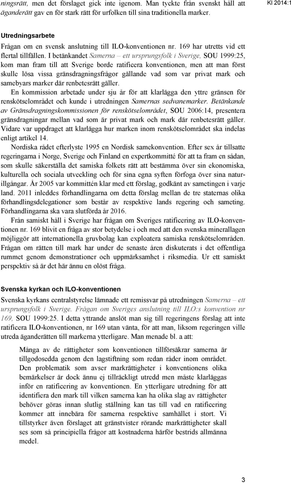 I betänkandet Samerna ett ursprungsfolk i Sverige, SOU 1999:25, kom man fram till att Sverige borde ratificera konventionen, men att man först skulle lösa vissa gränsdragningsfrågor gällande vad som