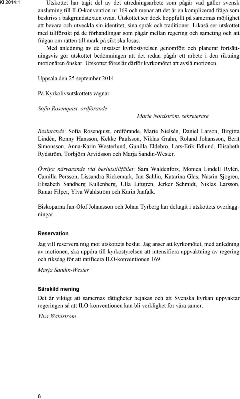 Likaså ser utskottet med tillförsikt på de förhandlingar som pågår mellan regering och sameting och att frågan om rätten till mark på sikt ska lösas.