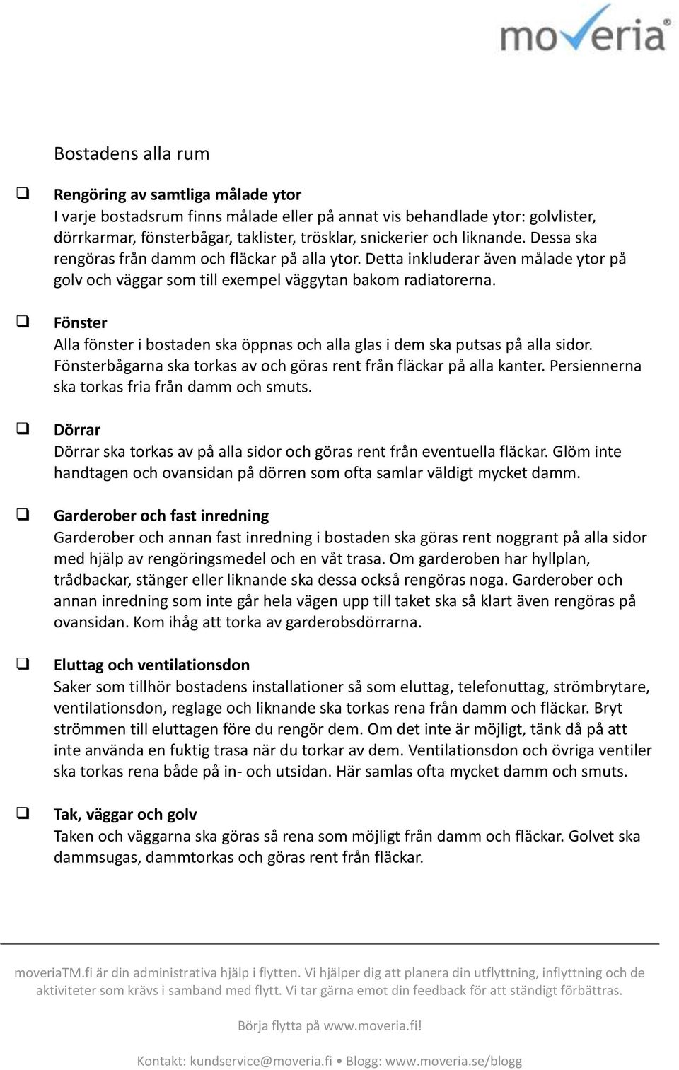 Fönster Alla fönster i bstaden ska öppnas ch alla glas i dem ska putsas på alla sidr. Fönsterbågarna ska trkas av ch göras rent från fläckar på alla kanter.