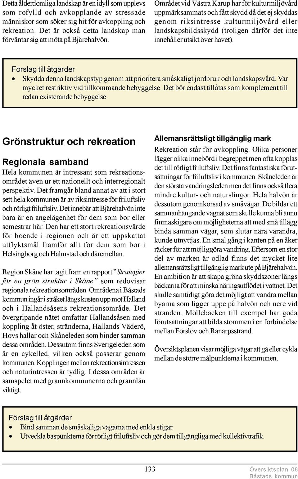 Området vid Västra Karup har för kulturmiljövård uppmärksammats och fått skydd då det ej skyddas genom riksintresse kulturmiljövård eller landskapsbildsskydd (troligen därför det inte innehåller