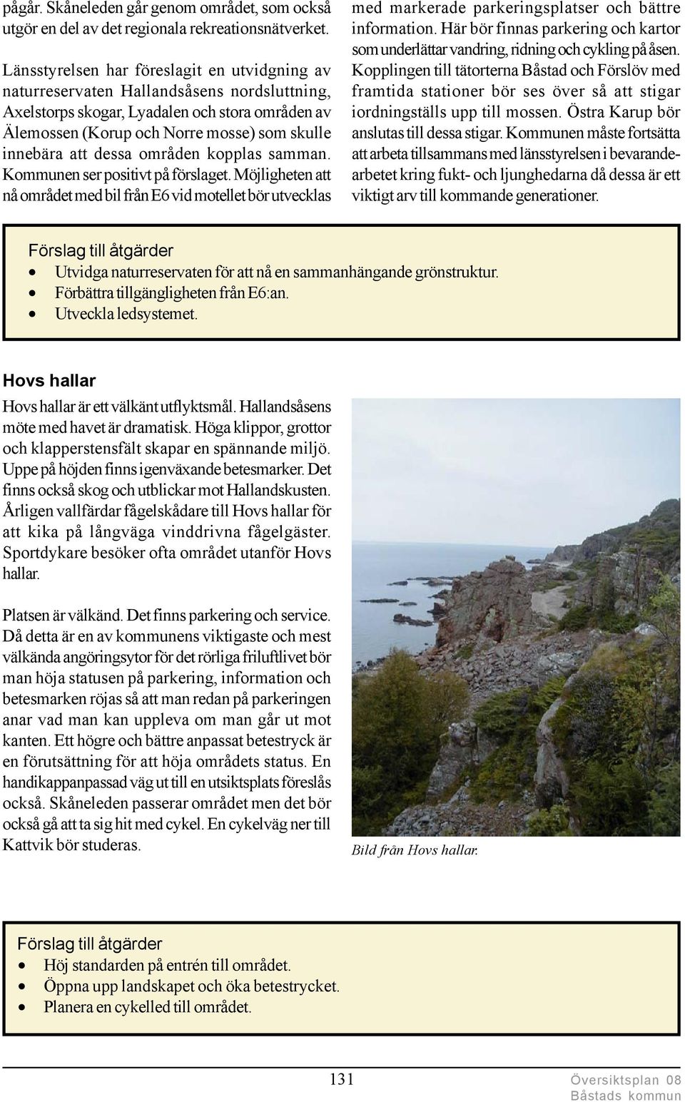 dessa områden kopplas samman. Kommunen ser positivt på förslaget. Möjligheten att nå området med bil från E6 vid motellet bör utvecklas med markerade parkeringsplatser och bättre information.