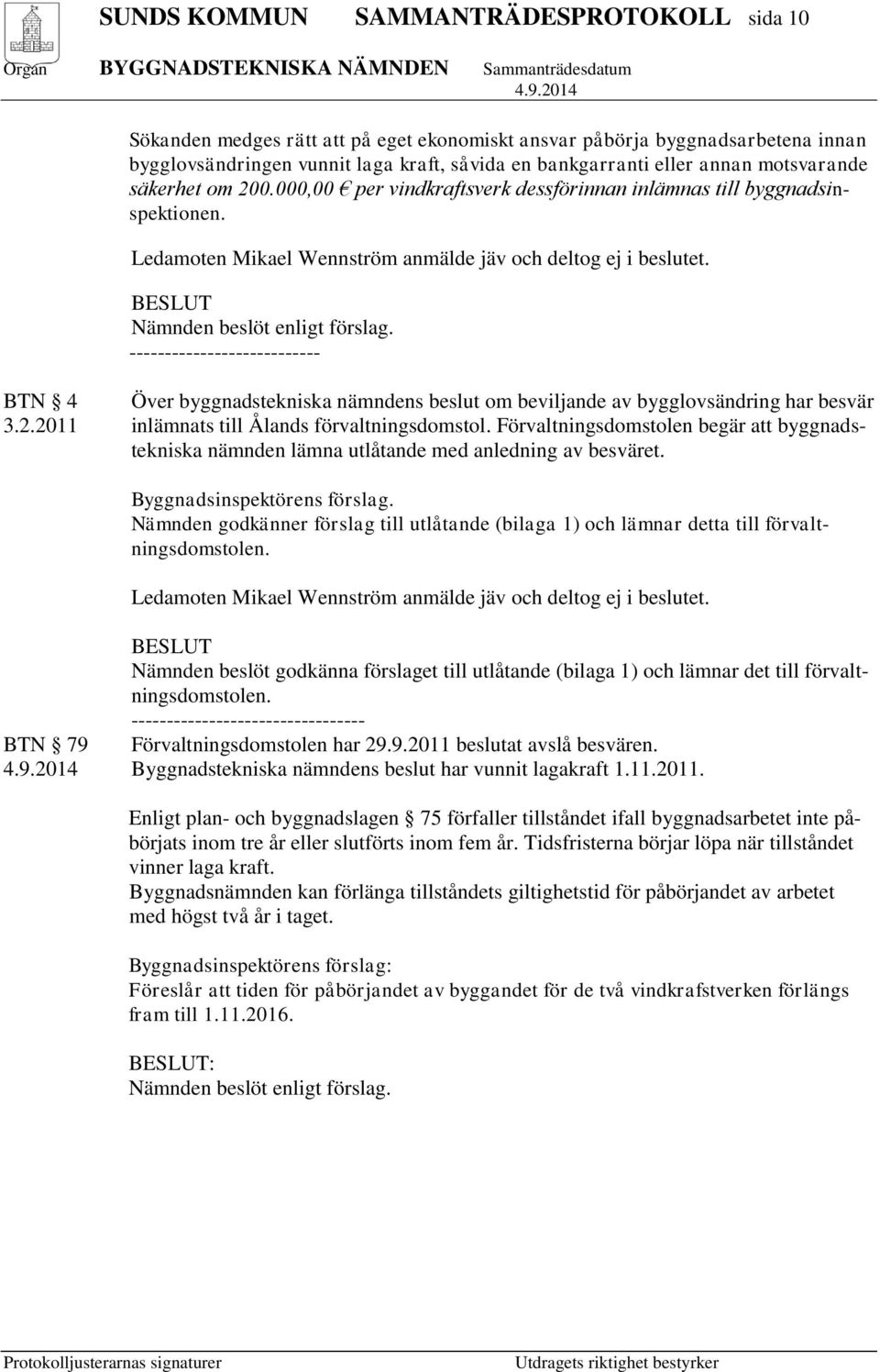 BESLUT Nämnden beslöt enligt förslag. --------------------------- BTN 4 Över byggnadstekniska nämndens beslut om beviljande av bygglovsändring har besvär 3.2.