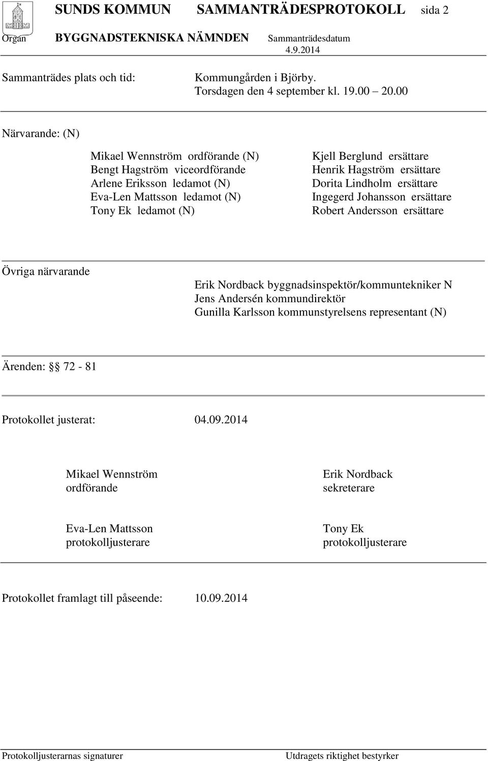 Hagström ersättare Dorita Lindholm ersättare Ingegerd Johansson ersättare Robert Andersson ersättare Övriga närvarande Erik Nordback byggnadsinspektör/kommuntekniker N Jens Andersén