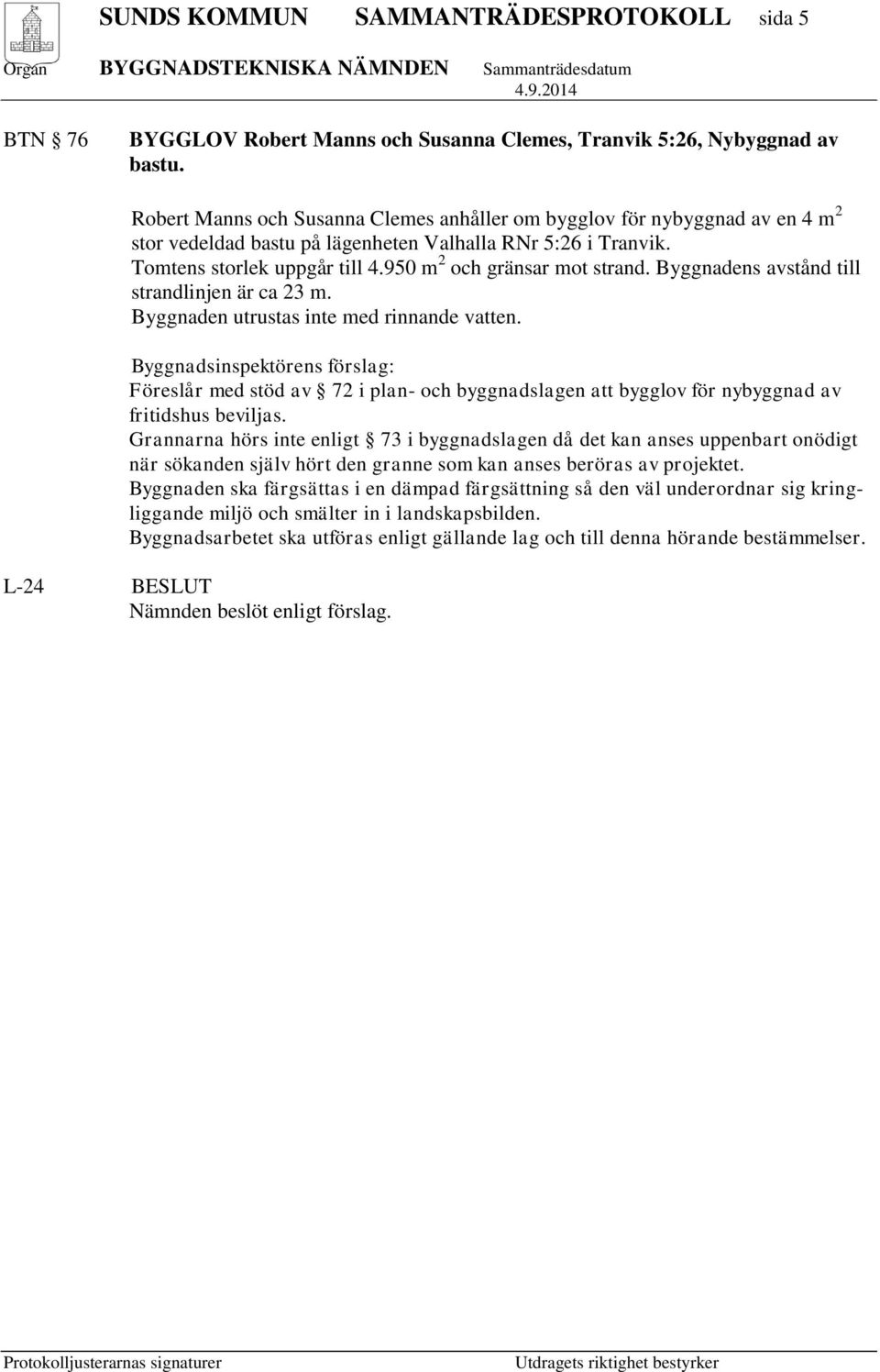 950 m 2 och gränsar mot strand. Byggnadens avstånd till strandlinjen är ca 23 m. Byggnaden utrustas inte med rinnande vatten.