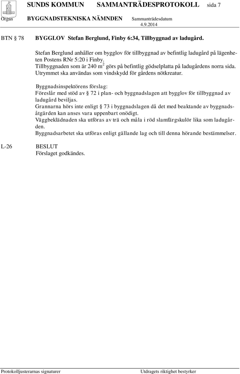 Tillbyggnaden som är 240 m 2 görs på befintlig gödselplatta på ladugårdens norra sida. Utrymmet ska användas som vindskydd för gårdens nötkreatur.