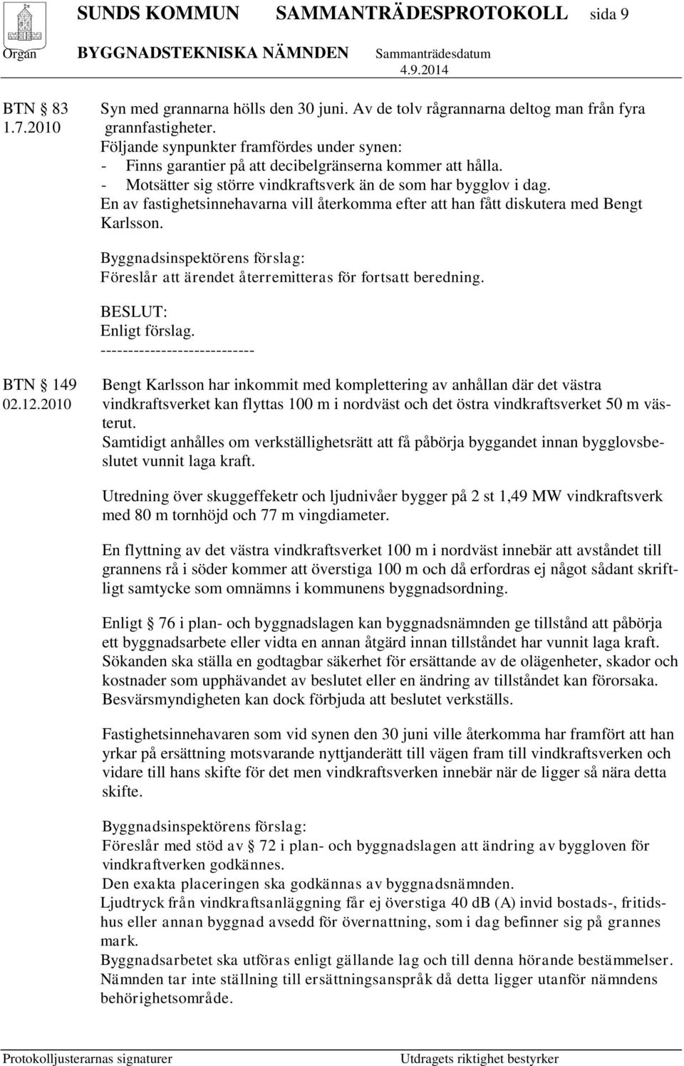 En av fastighetsinnehavarna vill återkomma efter att han fått diskutera med Bengt Karlsson. Föreslår att ärendet återremitteras för fortsatt beredning. BESLUT: Enligt förslag.