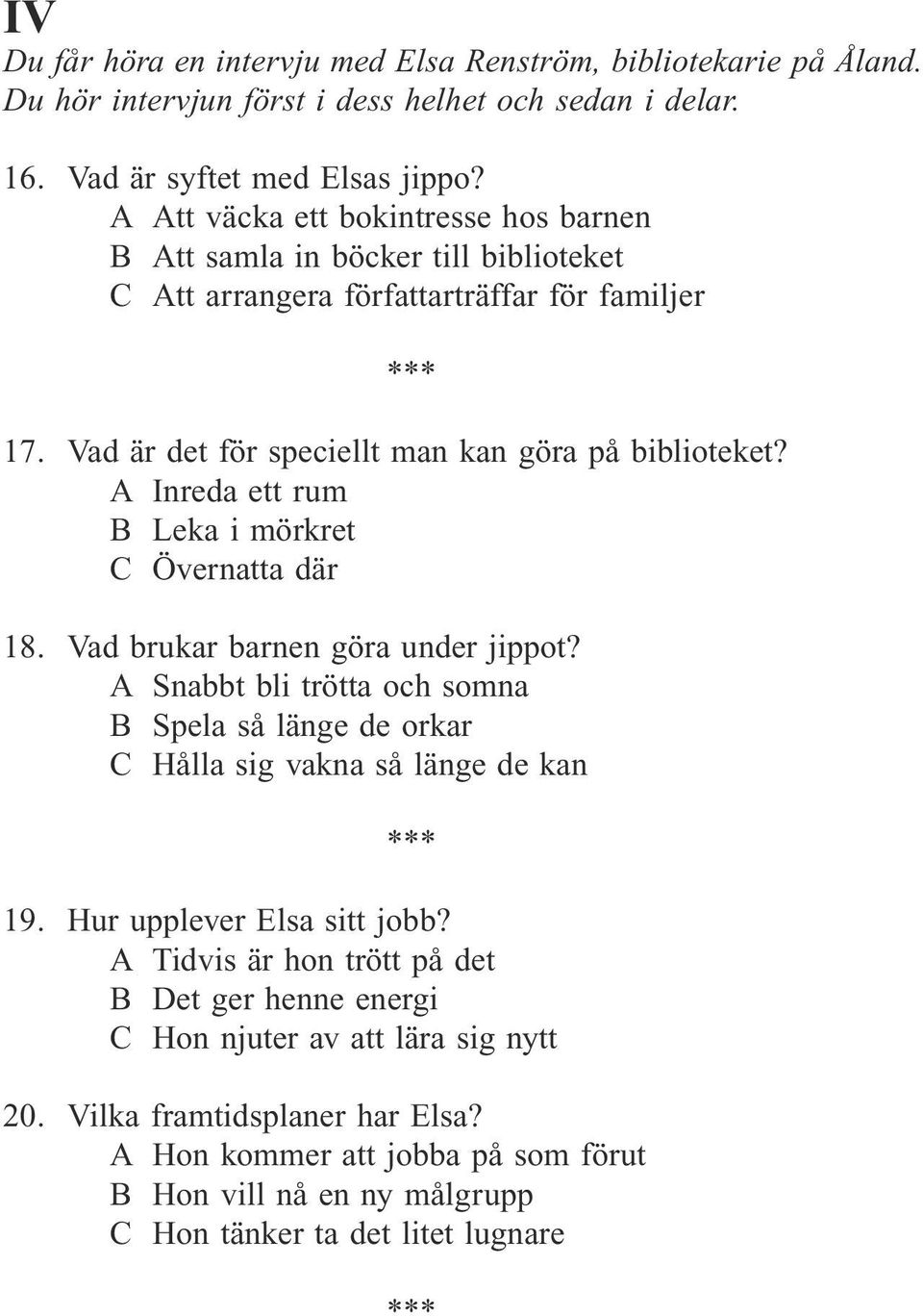 A Inreda ett rum B Leka i mörkret C Övernatta där 18. Vad brukar barnen göra under jippot? A Snabbt bli trötta och somna B Spela så länge de orkar C Hålla sig vakna så länge de kan 19.